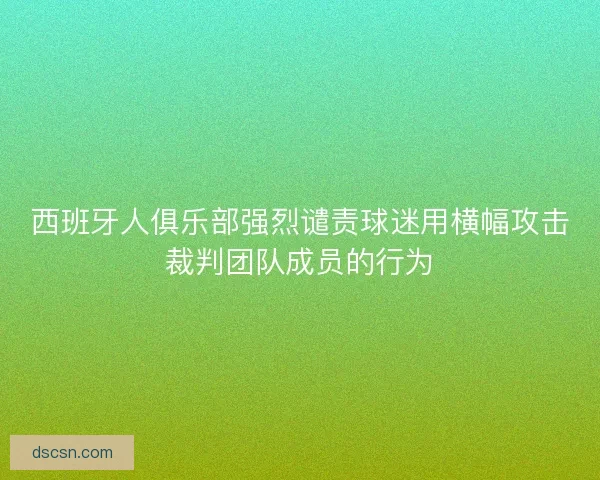 西班牙人俱乐部强烈谴责球迷用横幅攻击裁判团队成员的行为