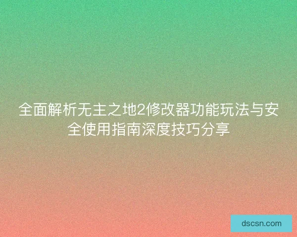 全面解析无主之地2修改器功能玩法与安全使用指南深度技巧分享
